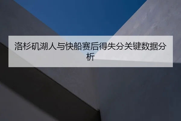 洛杉矶湖人与快船赛后得失分关键数据分析