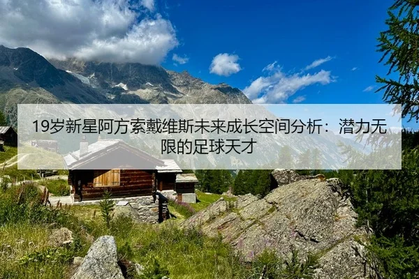 19岁新星阿方索戴维斯未来成长空间分析：潜力无限的足球天才